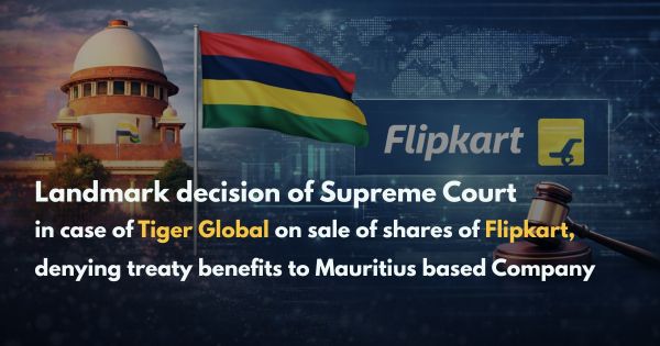 Landmark decision of Supreme Court in case of Tiger Global on sale of shares of Flipkart, denying treaty benefits to Mauritius based Company