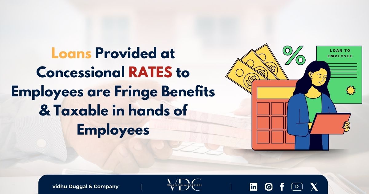 Loans Provided at Concessional Rates to Employees are Fringe Benefits and Taxable in the Hands of Employees