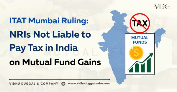 ITAT Mumbai Ruling: NRIs Not Liable to Pay Tax in India on Mutual Fund Gains